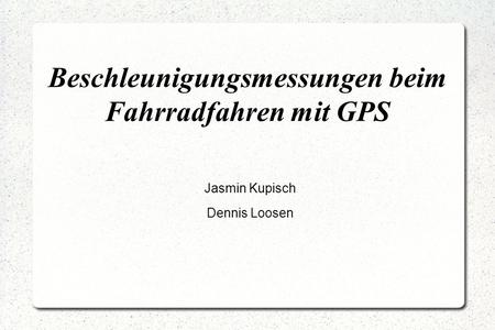 Beschleunigungsmessungen beim Fahrradfahren mit GPS Jasmin Kupisch Dennis Loosen.