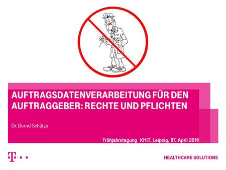 Auftragsdatenverarbeitung für den Auftraggeber: Rechte und Pflichten Dr. Bernd Schütze Frühjahrstagung KHiT, Leipzig, 07. April 2016.