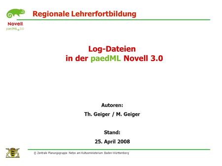 Regionale Lehrerfortbildung Log-Dateien in der paedML Novell 3.0 Autoren: Th. Geiger / M. Geiger Stand: 25. April 2008 © Zentrale Planungsgruppe Netze.