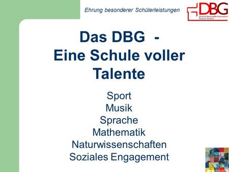 Ehrung besonderer Schülerleistungen Das DBG - Eine Schule voller Talente Sport Musik Sprache Mathematik Naturwissenschaften Soziales Engagement.