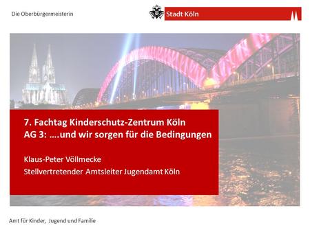 Die Oberbürgermeisterin Amt für Kinder, Jugend und Familie 7. Fachtag Kinderschutz-Zentrum Köln AG 3: ….und wir sorgen für die Bedingungen Klaus-Peter.