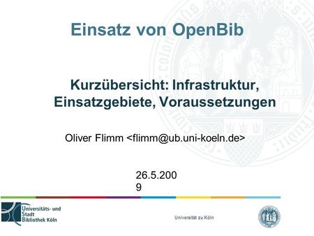 Universität zu Köln Einsatz von OpenBib Kurzübersicht: Infrastruktur, Einsatzgebiete, Voraussetzungen Oliver Flimm 26.5.200 9.