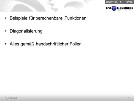 1 DigInf 05/06 Beispiele für berechenbare Funktionen Diagonalisierung Alles gemäß handschriftlicher Folien.