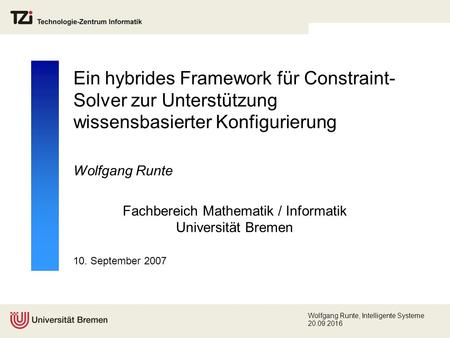 10. September 2007 Wolfgang Runte, Intelligente Systeme 20.09.2016 Ein hybrides Framework für Constraint- Solver zur Unterstützung wissensbasierter Konfigurierung.