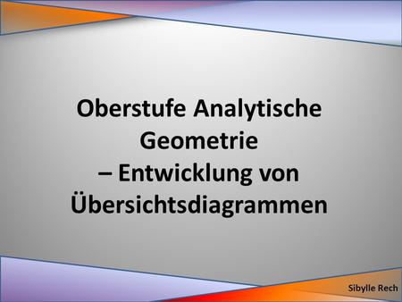 Oberstufe Analytische Geometrie – Entwicklung von Übersichtsdiagrammen Sibylle Rech.