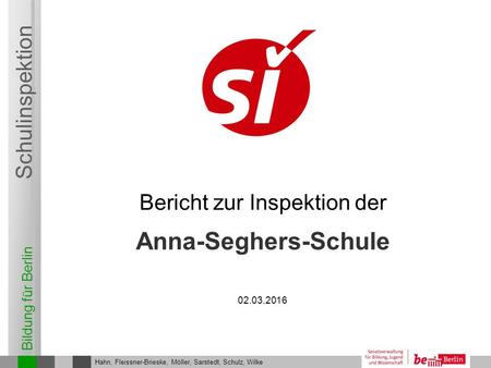 Bildung für Berlin Schulinspektion Anna-Seghers-Schule Bericht zur Inspektion der Hahn, Fleissner-Brieske, Möller, Sarstedt, Schulz, Wilke 02.03.2016.