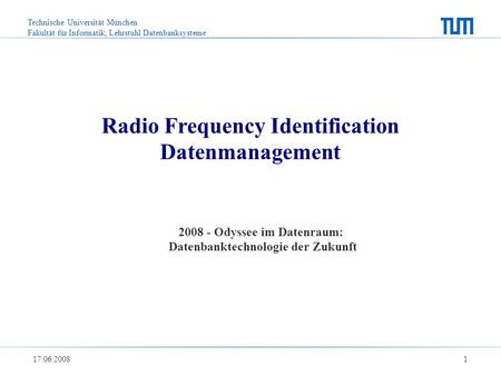 Technische Universität München Fakultät für Informatik, Lehrstuhl Datenbanksysteme 17.06.2008 1 Radio Frequency Identification Datenmanagement 2008 - Odyssee.