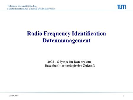 Technische Universität München Fakultät für Informatik, Lehrstuhl Datenbanksysteme 17.06.2008 1 Radio Frequency Identification Datenmanagement 2008 - Odyssee.