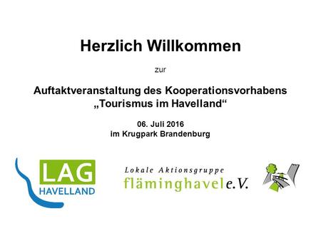 Herzlich Willkommen zur Auftaktveranstaltung des Kooperationsvorhabens „Tourismus im Havelland“ 06. Juli 2016 im Krugpark Brandenburg.