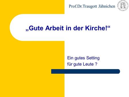 Prof.Dr.Traugott Jähnichen „Gute Arbeit in der Kirche!“ Ein gutes Setting für gute Leute ?