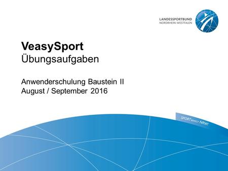 VeasySport Übungsaufgaben Anwenderschulung Baustein II August / September 2016.