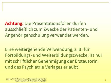 Jensen, M.; Hoffmann, G. u. a.: Diagnosenübergreifende Psychoedukation. © Psychiatrie Verlag 2014 Achtung: Die Präsentationsfolien dürfen ausschließlich.