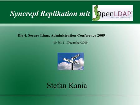 Syncrepl Replikation mit Die 4. Secure Linux Administration Conference 2009 Stefan Kania 10. bis 11. Dezember 2009.
