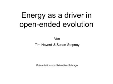 Energy as a driver in open-ended evolution Von Tim Hoverd & Susan Stepney Präsentation von Sebastian Schrage.