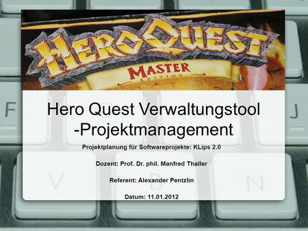 Hero Quest Verwaltungstool -Projektmanagement Projektplanung für Softwareprojekte: KLips 2.0 Dozent: Prof. Dr. phil. Manfred Thaller Referent: Alexander.