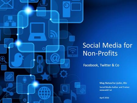 Social Media for Non-Profits Mag.Natascha Ljubic, BSc Social Media Author and Trainer  April 2016 Facebook, Twitter & Co.
