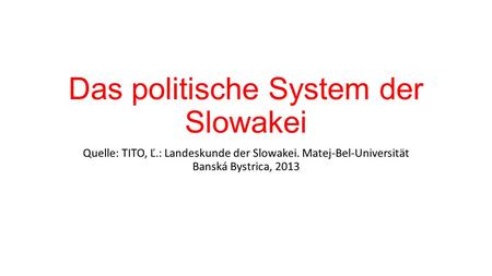 Das politische System der Slowakei Quelle: TITO, Ľ.: Landeskunde der Slowakei. Matej-Bel-Universität Banská Bystrica, 2013.