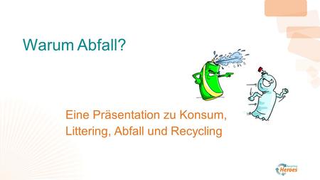 Warum Abfall? Eine Präsentation zu Konsum, Littering, Abfall und Recycling.