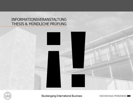 INFORMATIONSVERANSTALTUNG THESIS & MÜNDLICHE PRÜFUNG Studiengang International Business.