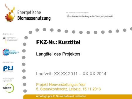 Das Vorhaben wird bearbeitet von Koordiniert vom Gefördert durch Wissenschaftlich begleitet vom FKZ-Nr.: Kurztitel Laufzeit: XX.XX.2011 – XX.XX.2014 Projekt-Neuvorstellung.