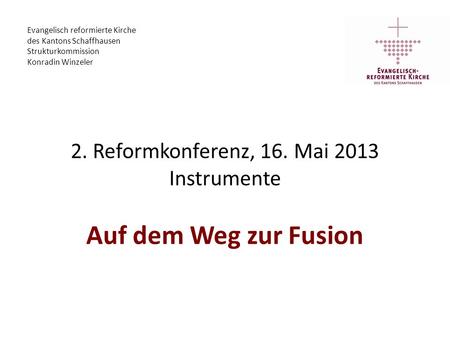 2. Reformkonferenz, 16. Mai 2013 Instrumente Auf dem Weg zur Fusion Evangelisch reformierte Kirche des Kantons Schaffhausen Strukturkommission Konradin.