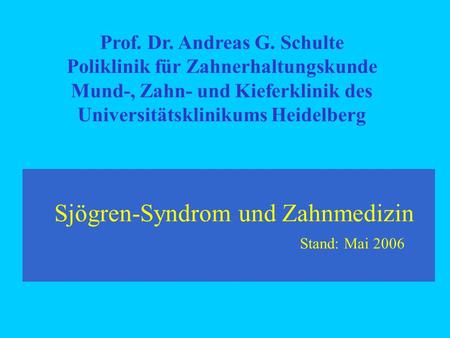 Sjögren-Syndrom und Zahnmedizin Stand: Mai 2006 Prof. Dr. Andreas G. Schulte Poliklinik für Zahnerhaltungskunde Mund-, Zahn- und Kieferklinik des Universitätsklinikums.