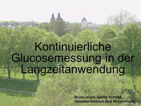 Kontinuierliche Glucosemessung in der Langzeitanwendung Dr.oec.troph. Astrid Tombek Diabetes-Zentrum Bad Mergentheim.