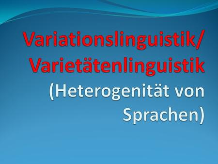 Was ist Varietätenlinguistik? *eine Teildisziplin der Soziolinguistik *ein wesentlicher Bestandteil soziolinguistischer Forschung *befasst sich mit den.