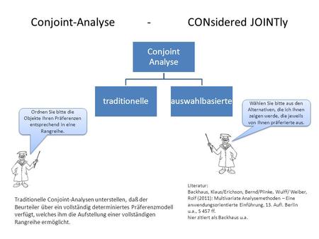 Conjoint-Analyse - CONsidered JOINTly Conjoint Analyse traditionelleauswahlbasierte Traditionelle Conjoint-Analysen unterstellen, daß der Beurteiler über.