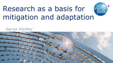 Research as a basis for mitigation and adaptation Gernot Wörther.