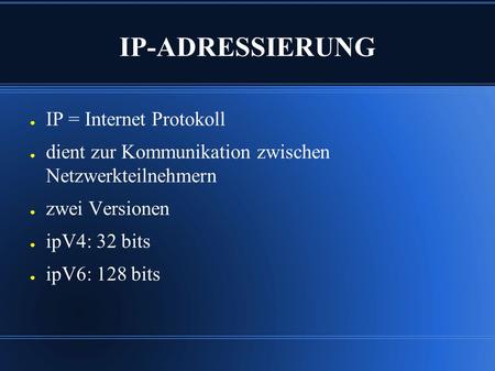IP-ADRESSIERUNG ● IP = Internet Protokoll ● dient zur Kommunikation zwischen Netzwerkteilnehmern ● zwei Versionen ● ipV4: 32 bits ● ipV6: 128 bits.
