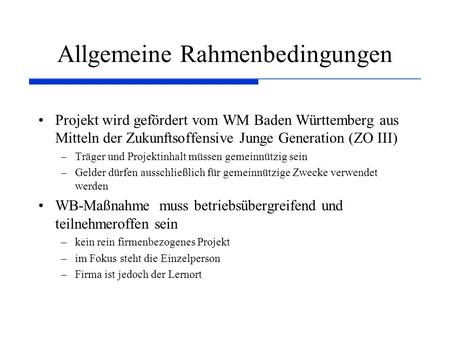 Allgemeine Rahmenbedingungen Projekt wird gefördert vom WM Baden Württemberg aus Mitteln der Zukunftsoffensive Junge Generation (ZO III) –Träger und Projektinhalt.