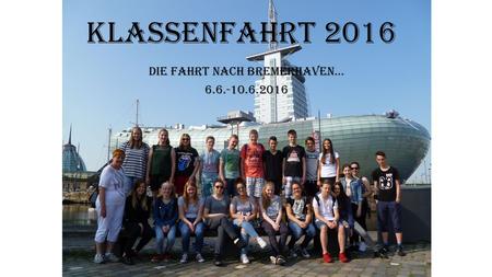 Klassenfahrt 2016 Die Fahrt nach Bremerhaven… 6.6.-10.6.2016.