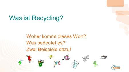 Was ist Recycling? Woher kommt dieses Wort? Was bedeutet es? Zwei Beispiele dazu!