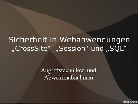 Sicherheit in Webanwendungen „CrossSite“, „Session“ und „SQL“ Angriffstechniken und Abwehrmaßnahmen Mario Klump.