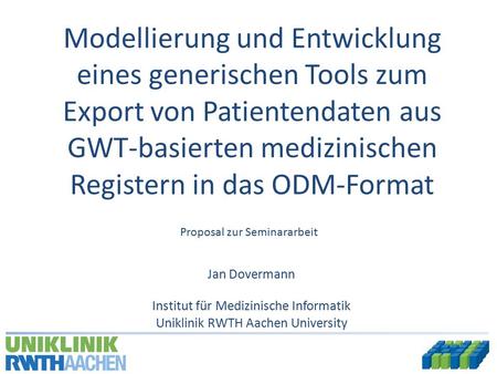 Jan Dovermann Uniklinik RWTH Aachen University Institut für Medizinische Informatik Modellierung und Entwicklung eines generischen Tools zum Export von.