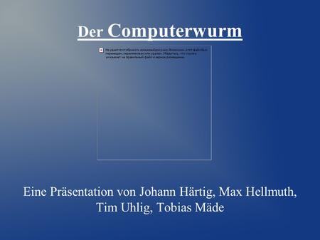 Eine Präsentation von Johann Härtig, Max Hellmuth, Tim Uhlig, Tobias Mäde Der Computerwurm.