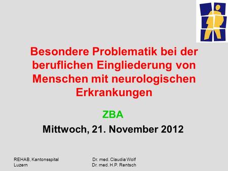 REHAB, Kantonsspital Luzern Dr. med. Claudia Wolf Dr. med. H.P. Rentsch Besondere Problematik bei der beruflichen Eingliederung von Menschen mit neurologischen.