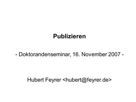 Publizieren - Doktorandenseminar, 16. November 2007 - Hubert Feyrer.