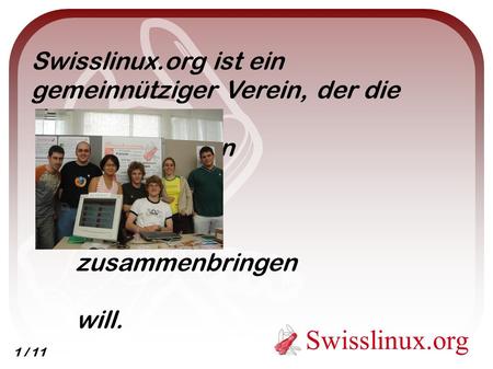 Swisslinux.org Swisslinux.org ist ein gemeinnütziger Verein, der die Benutzer von GNU/Linux zusammenbringen will. 1 / 11.