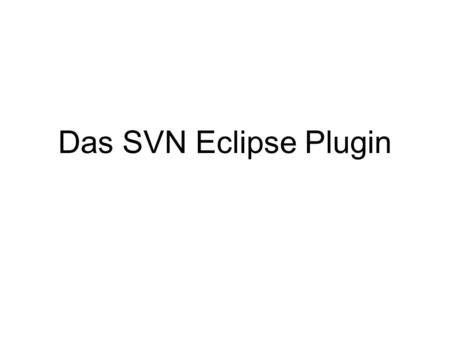 Das SVN Eclipse Plugin. Wofür ist SVN gedacht? Nutzung von SVN mit Eclipse Perspektive einrichten Repository einbinden Mit dem Repository arbeiten Konflikt.