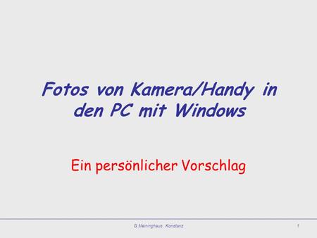 G.Meininghaus, Konstanz1 Fotos von Kamera/Handy in den PC mit Windows Ein persönlicher Vorschlag.
