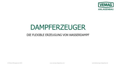 © Product Management DAMPFERZEUGER DIE FLEXIBLE ERZEUGUNG VON WASSERDAMPF.