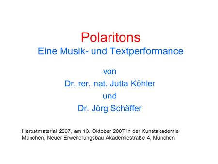 Polaritons Eine Musik- und Textperformance von Dr. rer. nat. Jutta Köhler und Dr. Jörg Schäffer Herbstmaterial 2007, am 13. Oktober 2007 in der Kunstakademie.