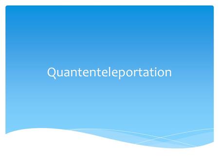 Quantenteleportation.  Teleportation  Verschränkung  Allgemeine Idee der Quantenteleportation  Theoretische Durchführung im Detail  Erfolgreiche.