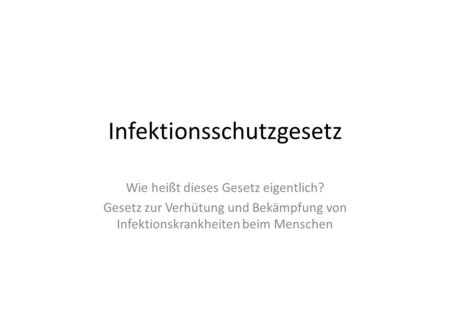 Infektionsschutzgesetz Wie heißt dieses Gesetz eigentlich? Gesetz zur Verhütung und Bekämpfung von Infektionskrankheiten beim Menschen.