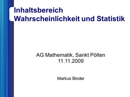 AG Mathematik, Sankt Pölten 11.11.2009 Markus Binder Inhaltsbereich Wahrscheinlichkeit und Statistik.