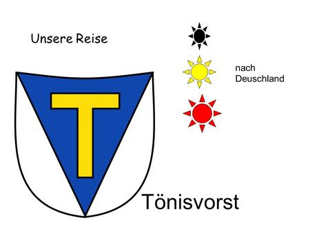 Unsere Reise nach Deuschland Tönisvorst. Mittwoch: die Reise nach Deutschland war nicht sehr lang,