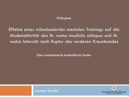 James Teufel Kollogium Effekte eines videobasierten mentalen Trainings auf die Muskelaktivität des M. vastus medialis obliquus und M. vastus lateralis.