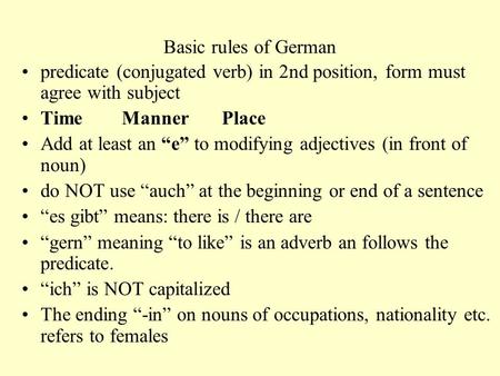 Basic rules of German predicate (conjugated verb) in 2nd position, form must agree with subject Time Manner Place Add at least an “e” to modifying adjectives.